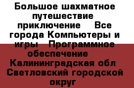 Большое шахматное путешествие (приключение) - Все города Компьютеры и игры » Программное обеспечение   . Калининградская обл.,Светловский городской округ 